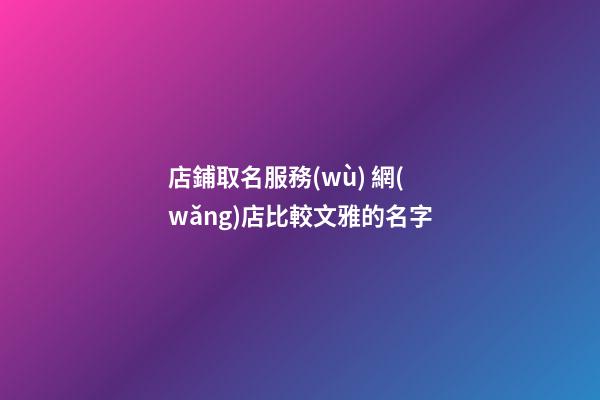 店鋪取名服務(wù) 網(wǎng)店比較文雅的名字-第1張-店鋪起名-玄機派